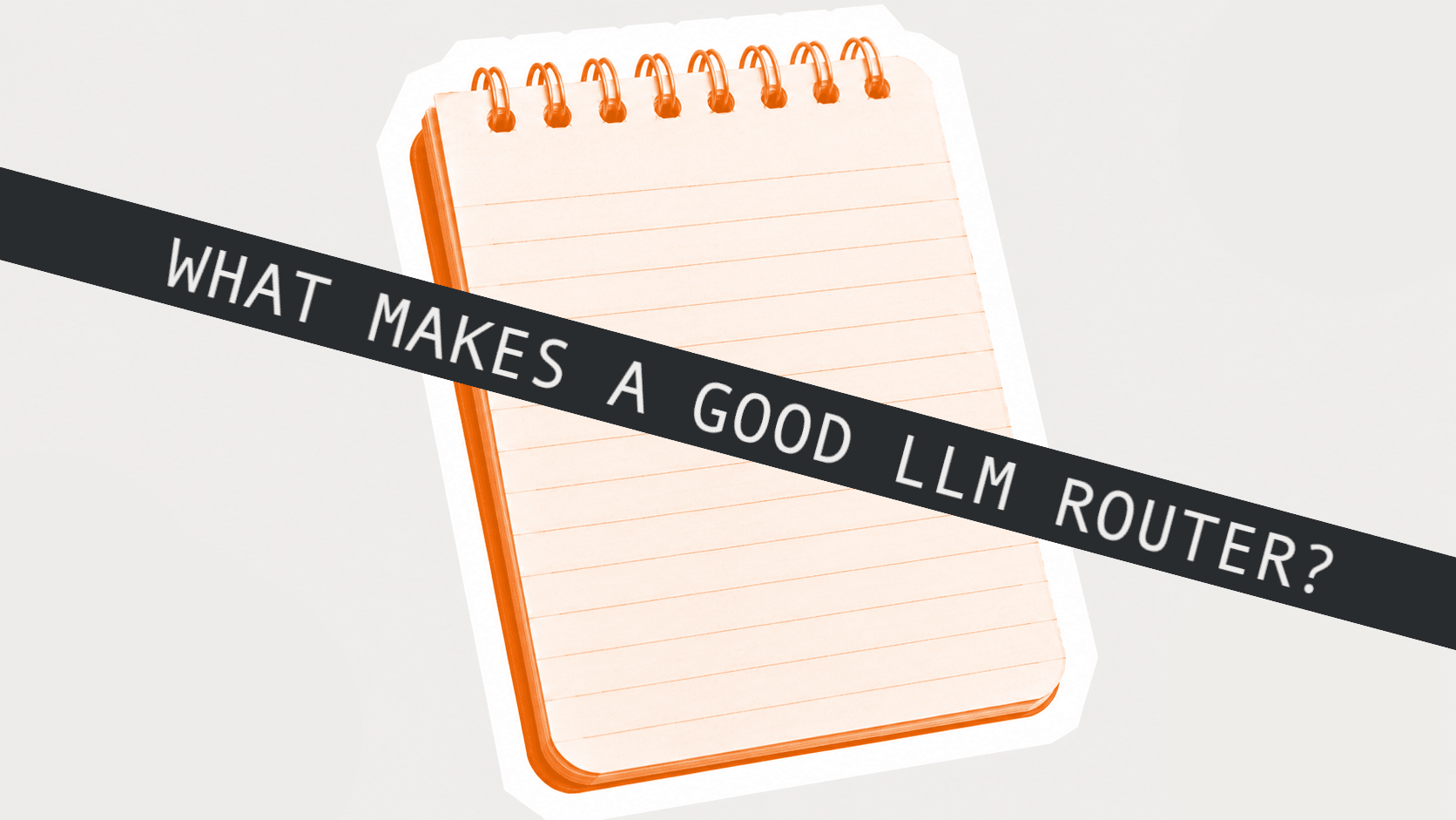 Orange spiral notepad behind a banner reading What Makes a Good LLM Router.